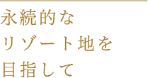 永続的なリゾート地を目指して